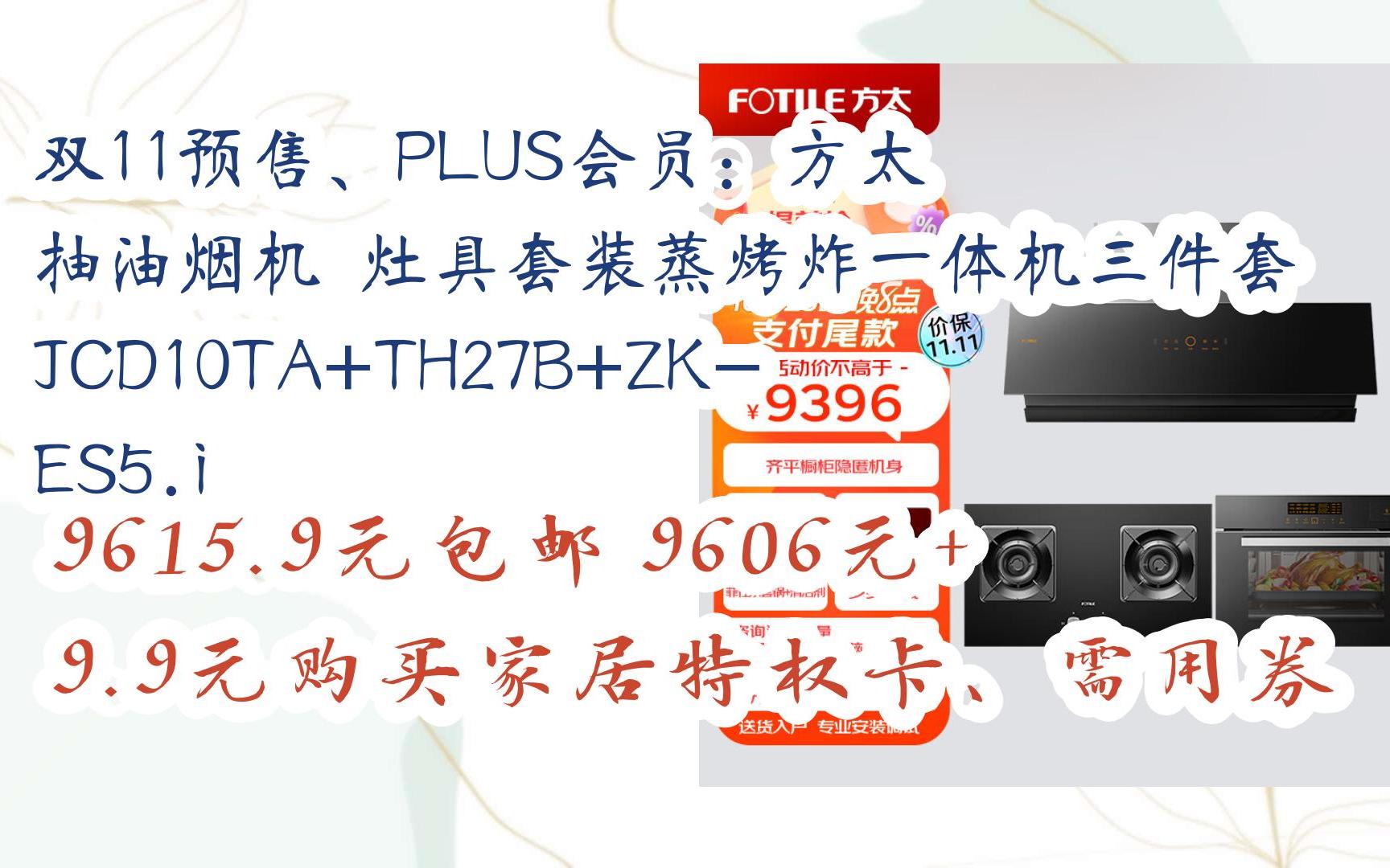 [图]【双11抢购价】双11预售、PLUS会员：方太 抽油烟机 灶具套装蒸烤炸一体机三件套 JCD10TA+TH27B+ZK-ES5.i 9615.9元包邮960