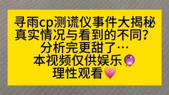 寻雨cp测谎仪事件分析 看完更好磕了？成训剑走偏锋为善禹回应恶意舆论