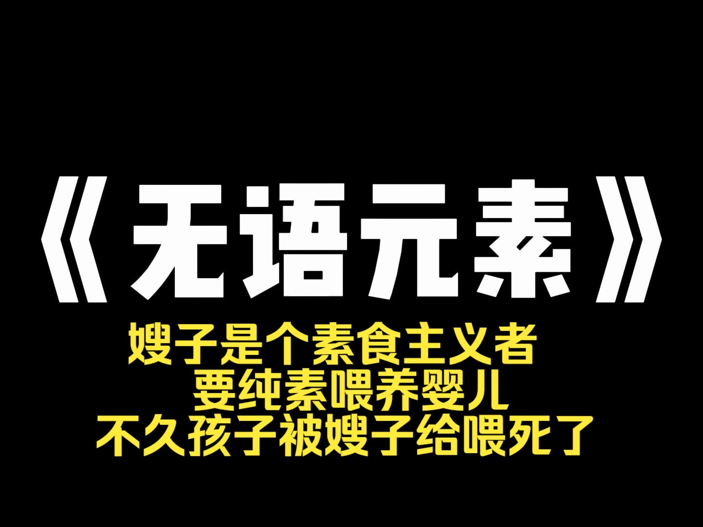 小说推荐~《无语元素》嫂子是个素食主义者. 要纯素喂养婴儿. 就连侄子的奶粉也要换成豆浆. 我作为儿科医生,建议荤素搭配,科学喂养. 后来,侄子...