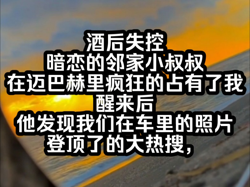 酒后失控,暗恋的邻家小叔叔在迈巴赫里疯狂的占有了我,醒来后,他发现我们在车里的照片登顶了的大热搜,哔哩哔哩bilibili