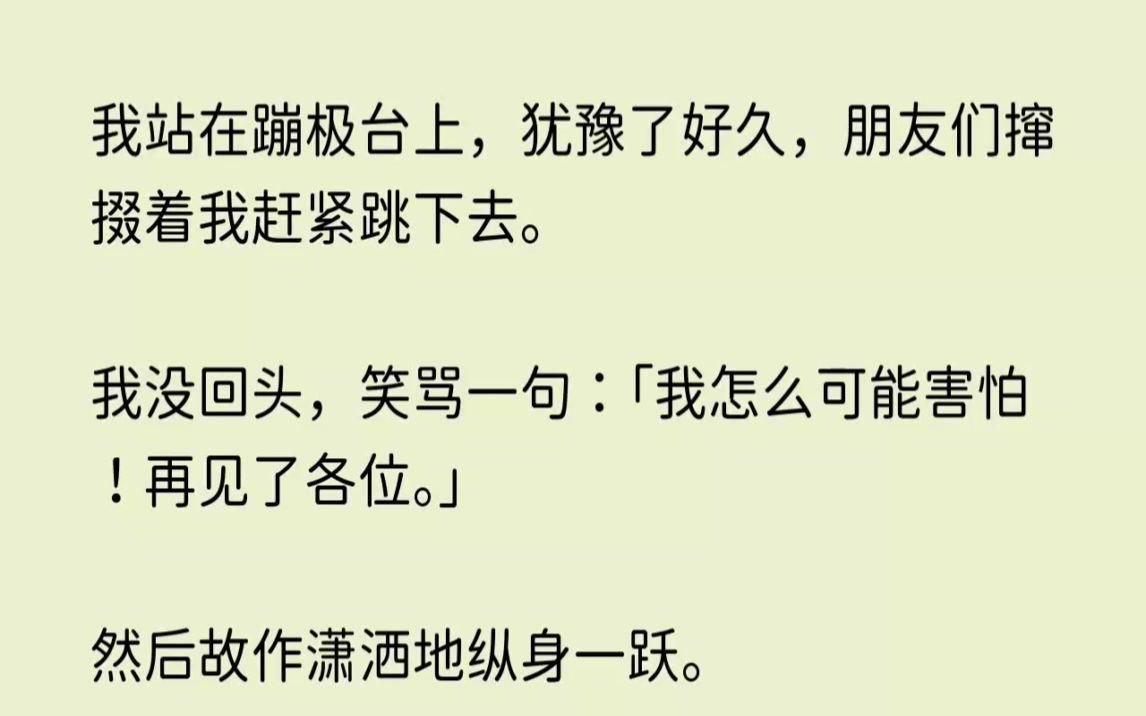 (全文已完结)我站在蹦极台上,犹豫了好久,朋友们撺掇着我赶紧跳下去.我没回头,笑骂一...哔哩哔哩bilibili