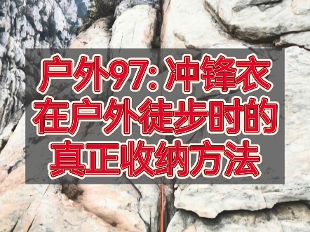 户外97:冲锋衣在户外运动时的收纳方法?网上博主教的卷到冲锋衣帽子里的方法真的适合在户外徒步时使用吗?方法是好方法,但是还要注意在什么环境下...