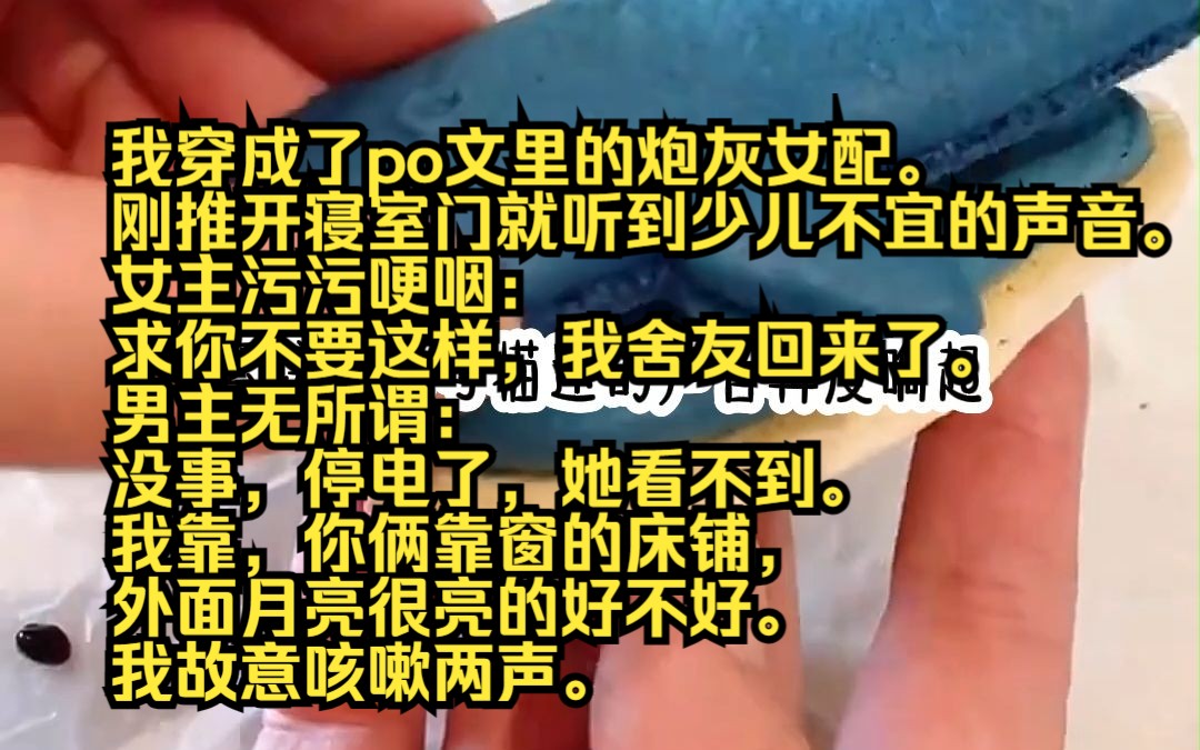 《发疯我行》我穿成了po文里的炮灰女配.刚推开寝室门就听到少儿不宜的声音.女主污污哽咽:求你不要这样,我舍友回来了. 男主无所谓:没事,停电...