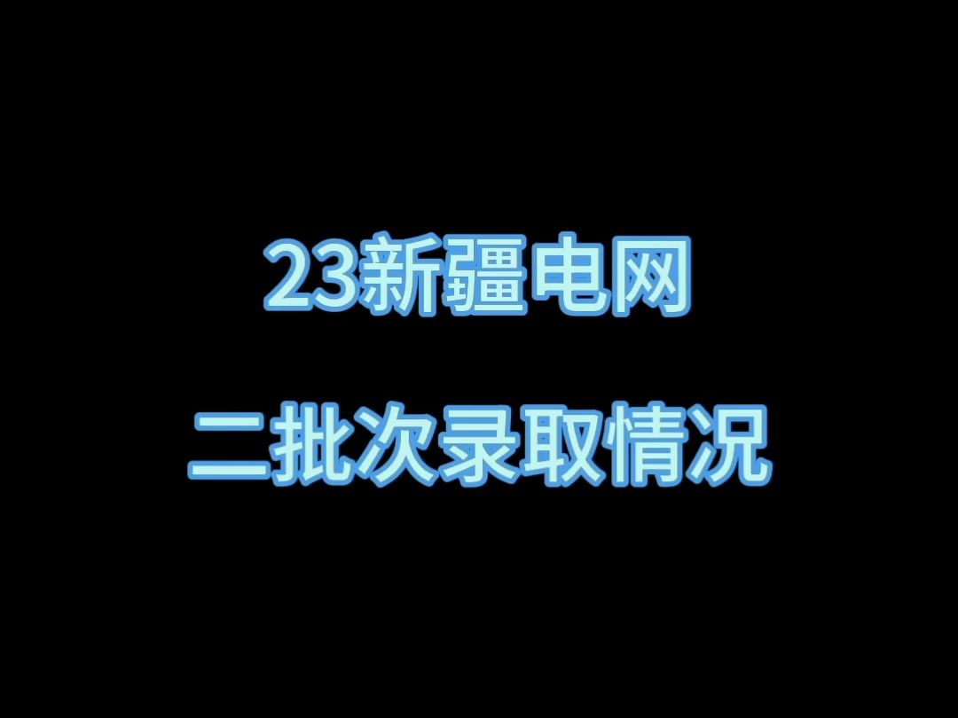 23新疆电网二批次录取情况||新疆电网||国家电网||南方电网||电网岗位||国网二批考试||电气就业指导||电气就业指南||电网待遇||哔哩哔哩bilibili