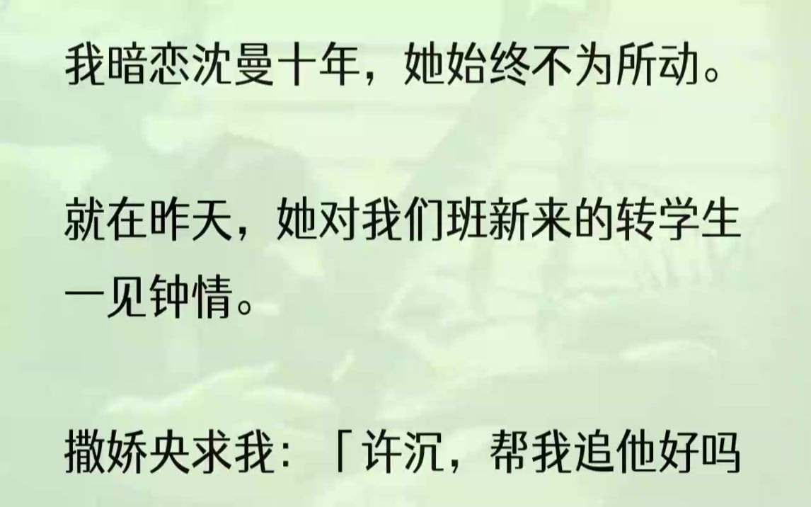 (全文完结版)她明明知道,从小到大,我都没法拒绝她的任何要求.1去给沈曼送老家捎来的东西时,撞见她和转学生陆谦在接吻.我茫然地呆在门口,脑...