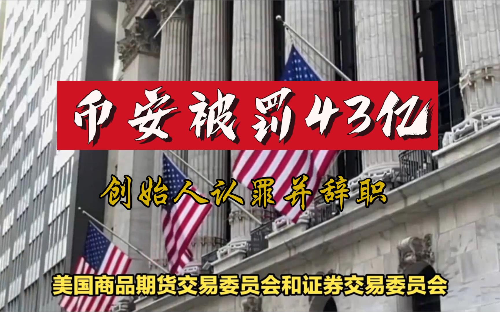 币安CEO赵长鹏辞职并认罪,支付43亿美元罚款,面临判刑哔哩哔哩bilibili