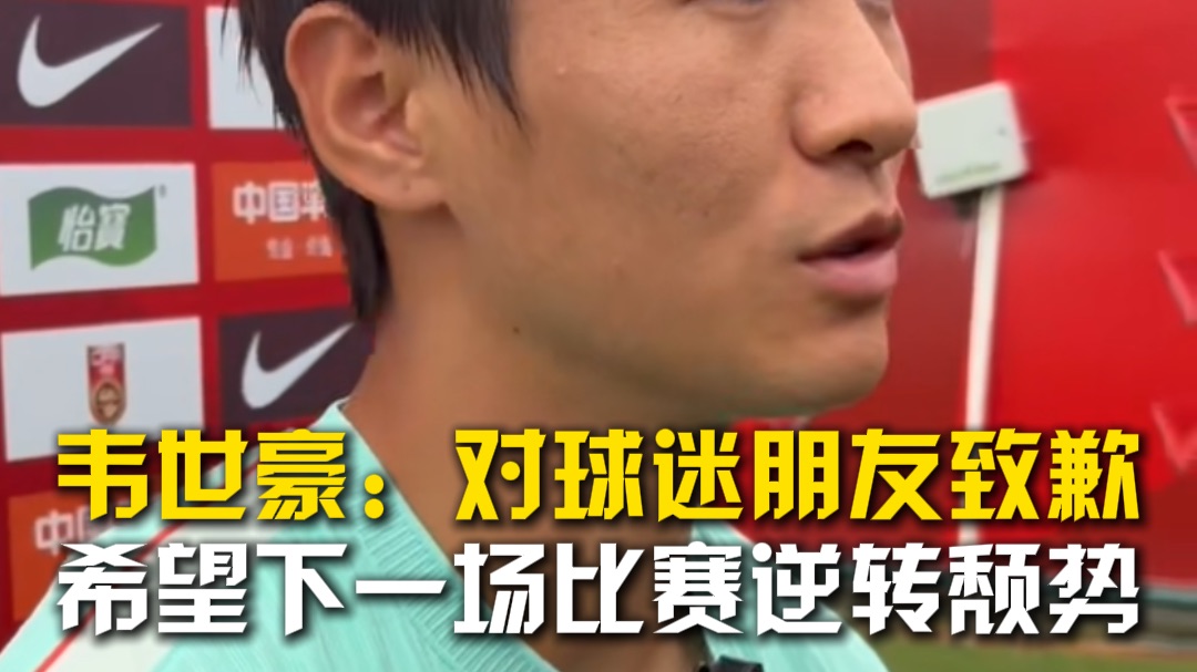 韦世豪：对球迷朋友致歉希望下场比赛逆转颓势