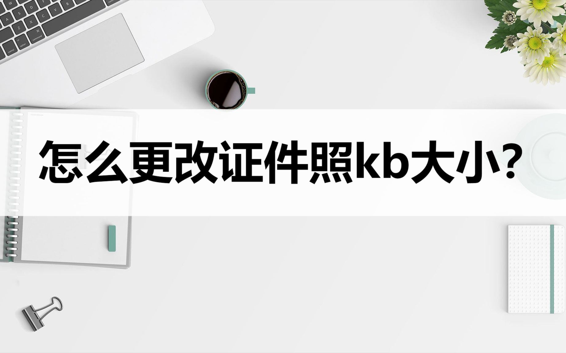 怎么更改证件照kb大小?分享两种轻松解决的方法哔哩哔哩bilibili