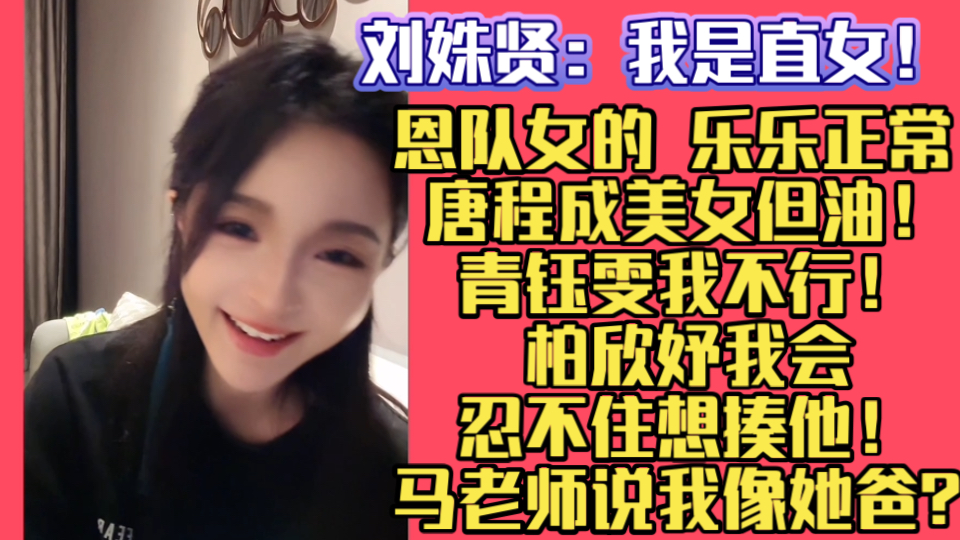 刘姝贤:我是直女!恩队女的 乐乐正常 唐程成美女但油!青钰雯我不行!柏欣妤我会忍不住想揍他!马老师说我像她爸?哔哩哔哩bilibili