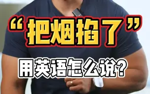 实用英语丨"把烟掐了🚭" 用英语怎么说❓