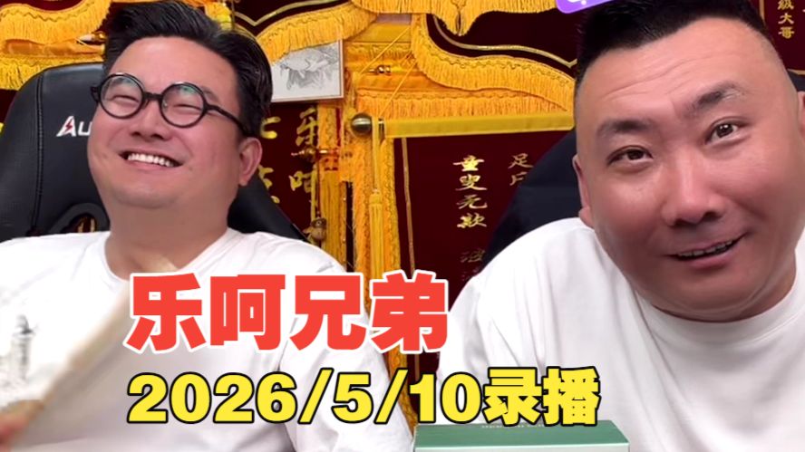 2026.5.10乐呵兄弟录播-乐呵兄弟官方-乐呵兄弟官方-哔哩哔哩视频
