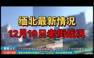 缅北最新情况！12月19日最新战况！缅军机轰炸果敢同盟军防区，老象塘一线爆发激烈战事