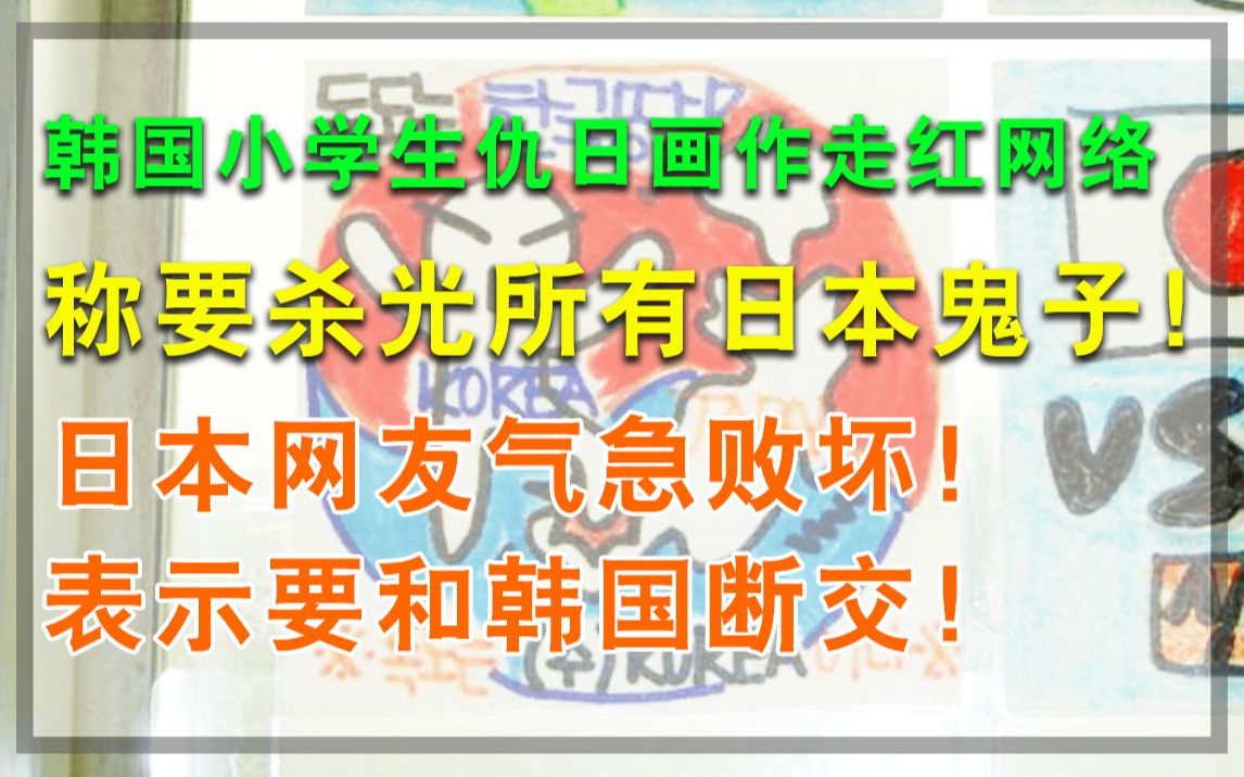 韩国小学生发表仇日画作,称要杀光所有日本鬼子,日本网友直接气炸了,嚷嚷要和韩国断交!哔哩哔哩bilibili