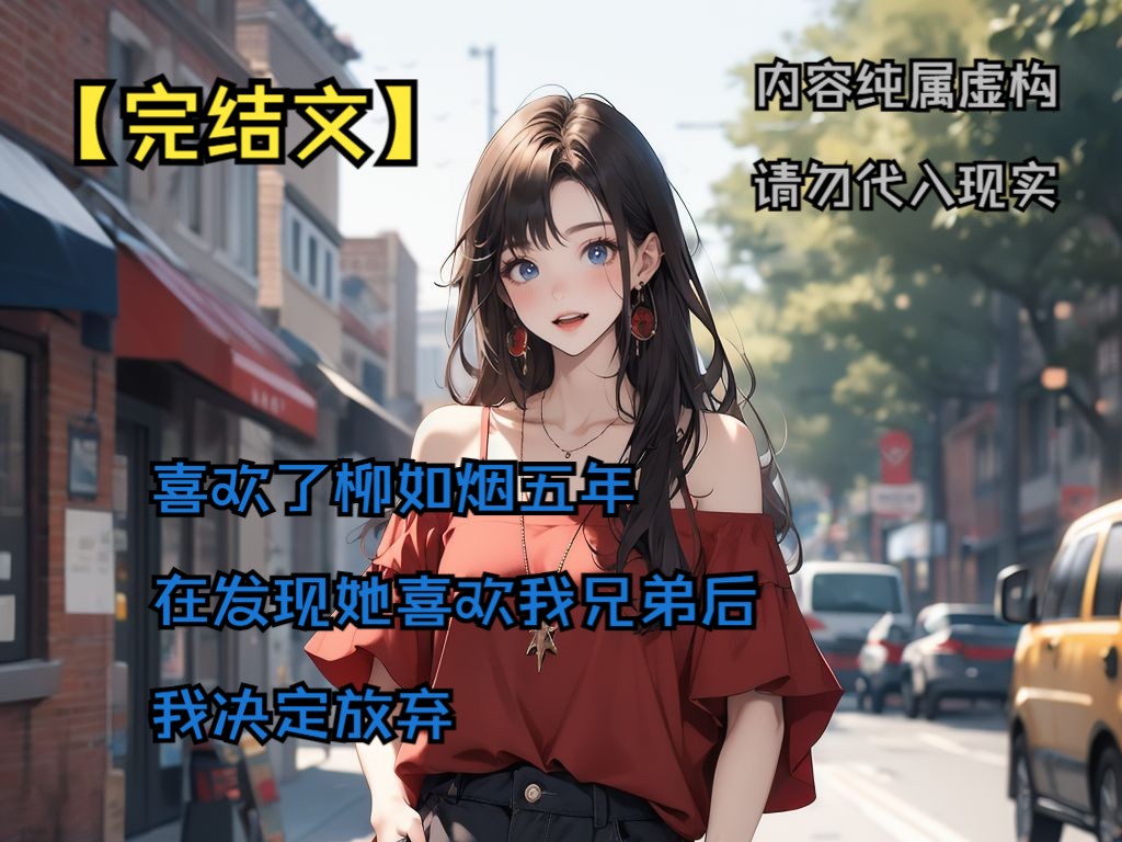 【完结文】喜欢了柳如烟五年 在发现她喜欢我兄弟后 我决定放弃