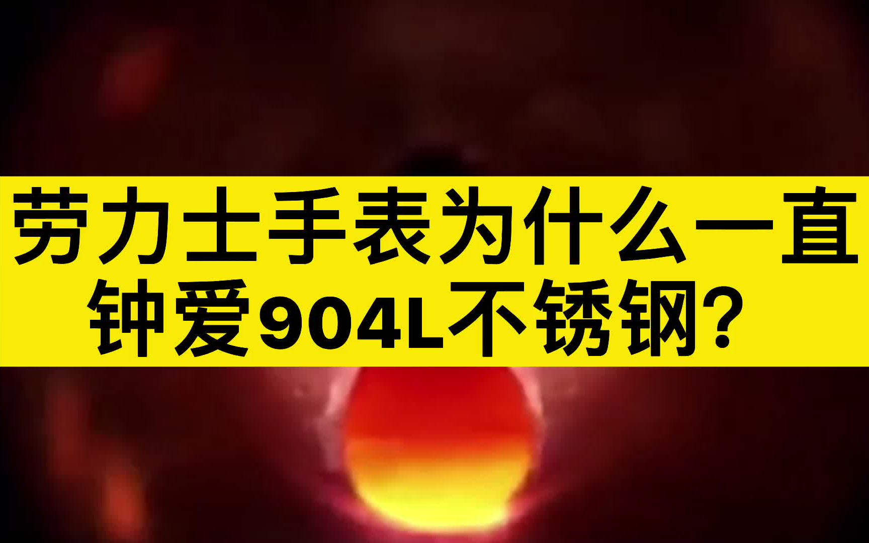 劳力士手表为什么一直钟爱904L不锈钢?哔哩哔哩bilibili