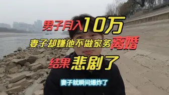 Download Video: 男子月入10万，却因不做家务被妻子离婚？不料离婚后结果令人舒适