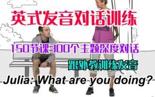 Download Video: 【英式发音对话训练】150节课300个主题深度对话（跟外教训练发音）