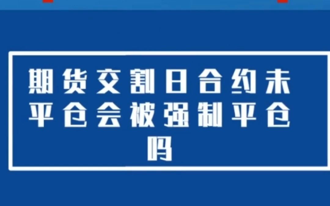 【交割知识知多少】03 期货交割日合约未平仓会被强制平仓吗哔哩哔哩bilibili