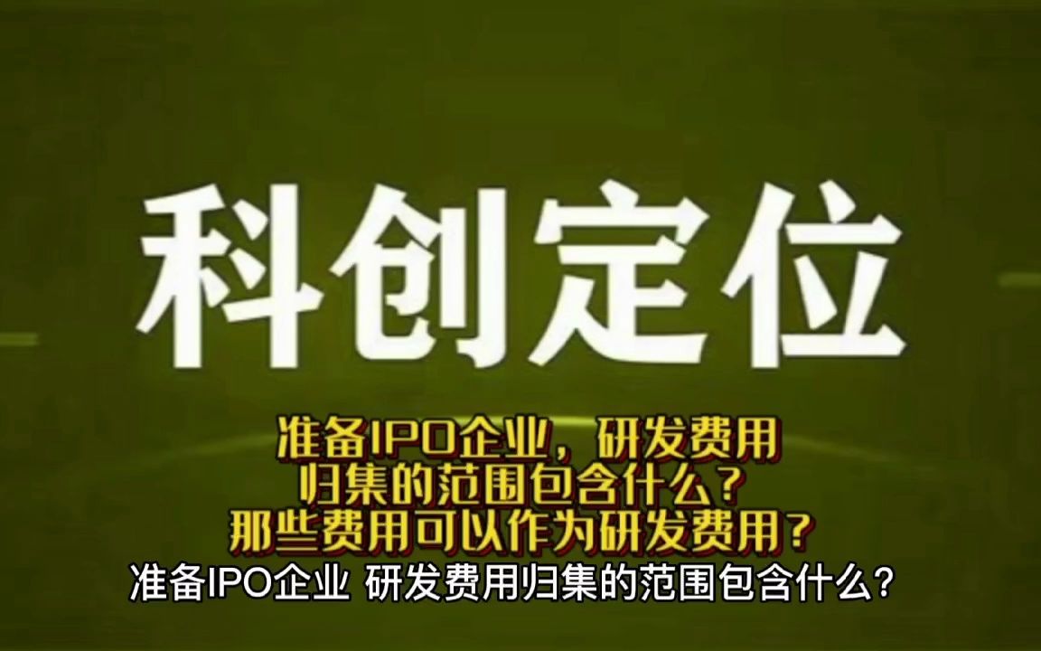 准备IPO企业,研发费用归集的范围包含什么?那些费用可以作为研发费用?哔哩哔哩bilibili