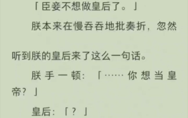 「臣妾不想做皇后了.」朕本来在慢吞吞地批奏折,忽听到朕的皇后来了这么一句话.朕手一顿:「……你想当皇帝?」皇后:?皇后平静地说:「那倒也不...