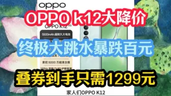 Download Video: OPPO k12大降价，终极大跳水暴跌百元，叠券到手只需1299元，手机推荐，手机优惠券，手机降价，安卓手机怎么选