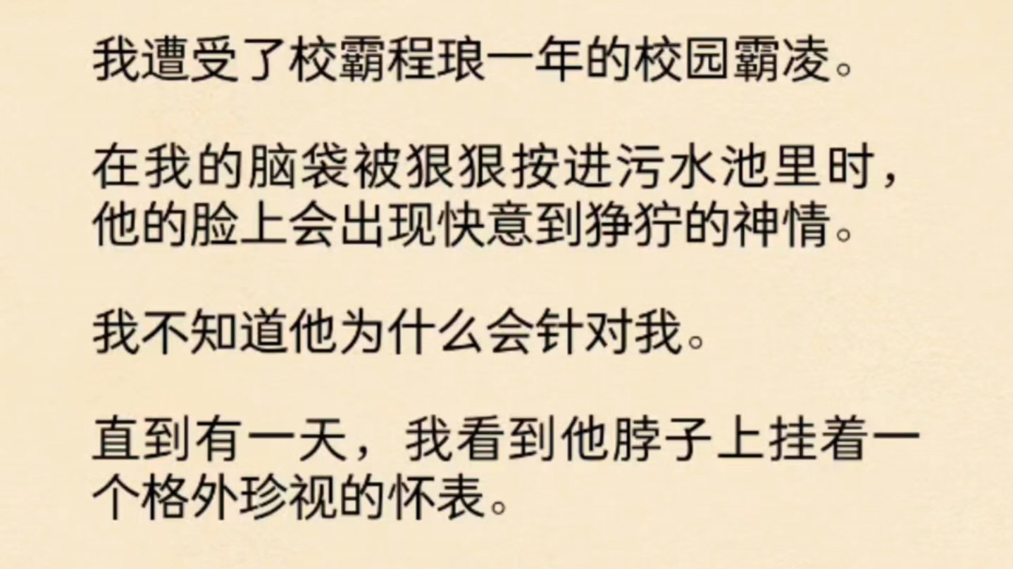 (全文)我遭受了校霸程琅一年的校园霸凌.在我的脑袋被狠狠按进污水池里时,他的脸上会出现快意到狰狞的神情.我不知道他为什么会针对我.直到有一...