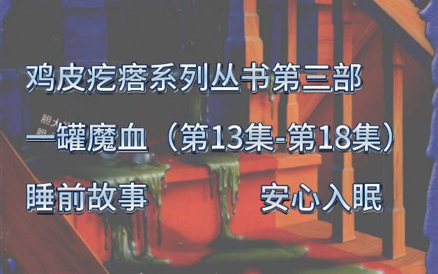 [图]【助眠】【睡前故事】童年经典读物，鸡皮疙瘩系列丛书第三部一罐魔血（13-18）