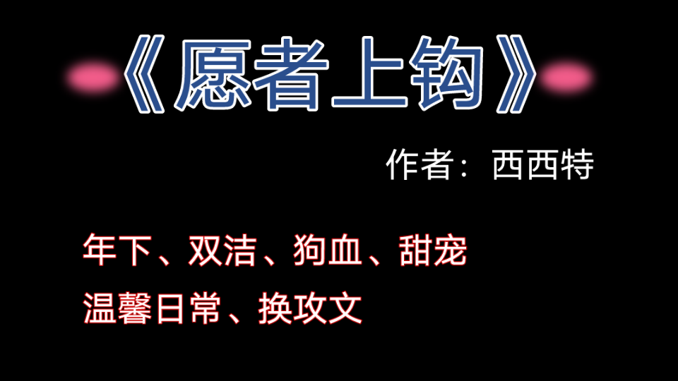 [图]《愿者上钩》作者：西西特 年下、双洁、狗血、甜宠、温馨日常换攻文 口嫌体正直的恋爱脑攻和他看不透的诱受的故事。