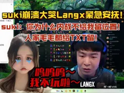 Download Video: suki单排连跪崩溃嚎啕大哭！Langx紧忙安抚！哄到最后自己成了集火目标！suki：你为什么内战不给我留位置，人家毛毛都会给TXT留位置！