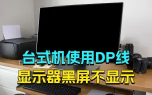 下载视频: 显示器黑屏不显示？显示器使用DP线黑屏无信号，怎么办？