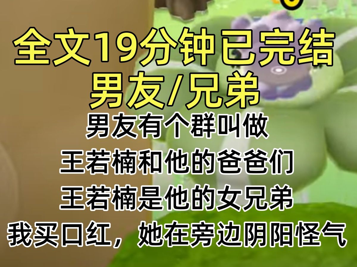 【完结文】男友有个群叫做 王若楠和他的爸爸们 王若楠是他的女兄弟 我买口红,她在旁边阴阳怪气哔哩哔哩bilibili