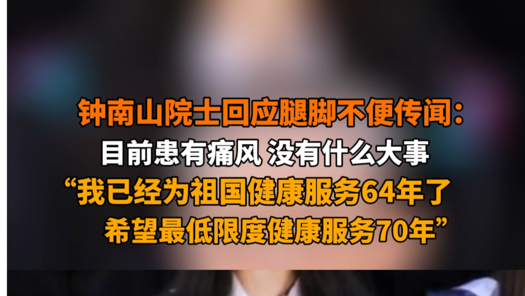 6月28日报道 钟南山院士回应腿脚不便传闻 :目前患有痛风,没有什么大事,心肝脑肺肾都还正常.“我已经为祖国健康服务64年了,希望最低限度健康服...