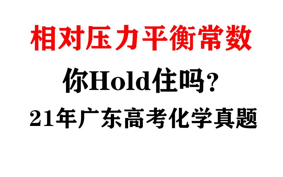 相对压力平衡常数,你Hold住吗?21年广东高考化学真题!哔哩哔哩bilibili