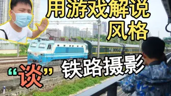 【铁路解说】铁路摄影 变成 游戏解说 体验感觉是？？？