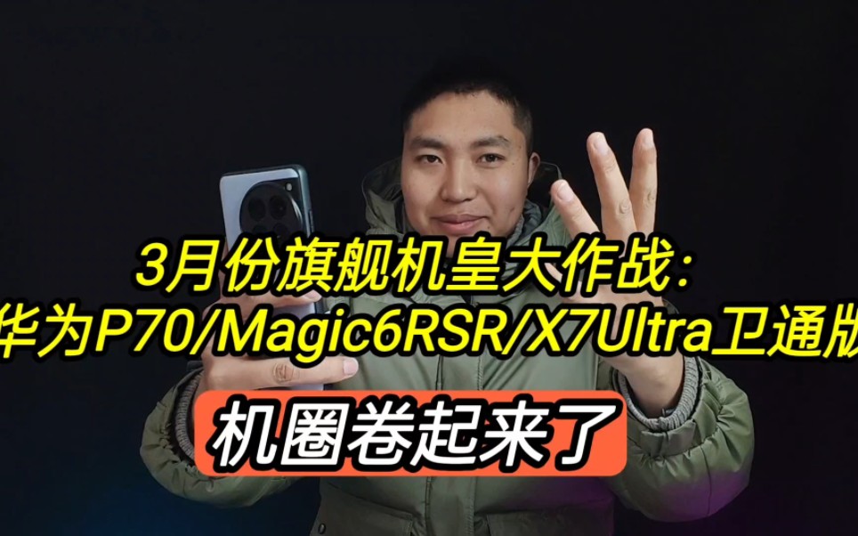 3月份旗舰大作战:华为P70/Magic6RSR/X7Ultra卫通版,卷起来了哔哩哔哩bilibili