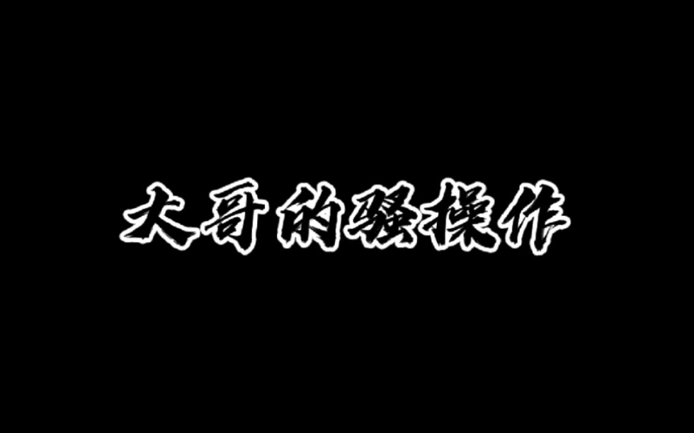 大哥的骚操作哔哩哔哩bilibili