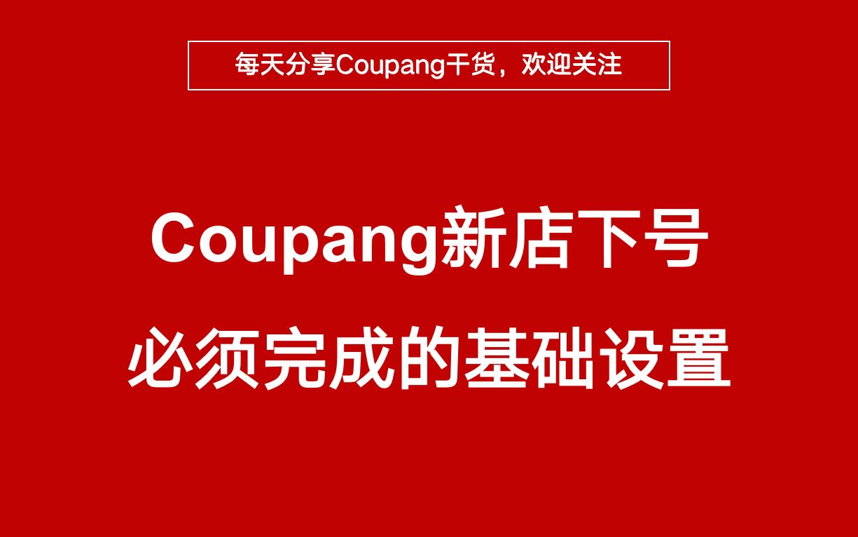 Coupang新手卖家必看!酷胖新店铺下来之后必须完成的基础设置工作!哔哩哔哩bilibili