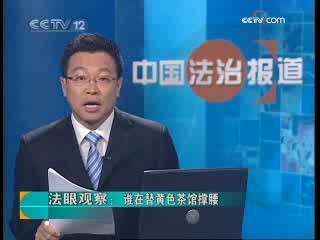 [图]法眼观察：谁在替黄色茶馆撑腰（2008年11月24日CCTV-12《中国法治报道》）