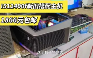 Tải video: I5 12代新旧搭配主机下来是1866咱们包邮，具体配置你看。