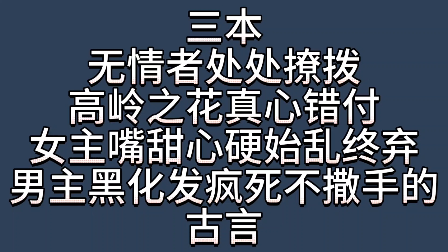 【bg推文黑化男主古言】三本女主嘴甜心硬,拉高岭之花下神坛后始乱终弃,男主黑化发疯卑微求爱的古言哔哩哔哩bilibili