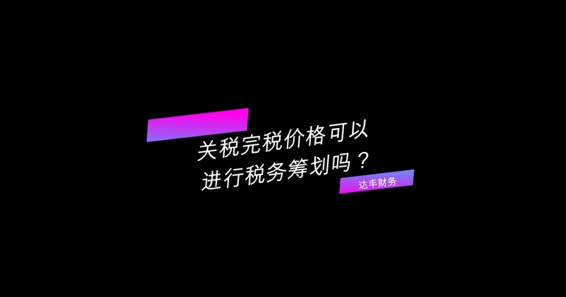 关税完税价格可以进行税务筹划吗?哔哩哔哩bilibili