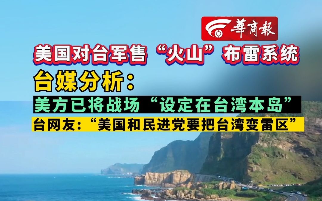 【美国对台军售“火山”布雷系统 台媒分析:美方已将战场“设定在台湾本岛” 台网友:“美国和民进党要把台湾变雷区” 】哔哩哔哩bilibili