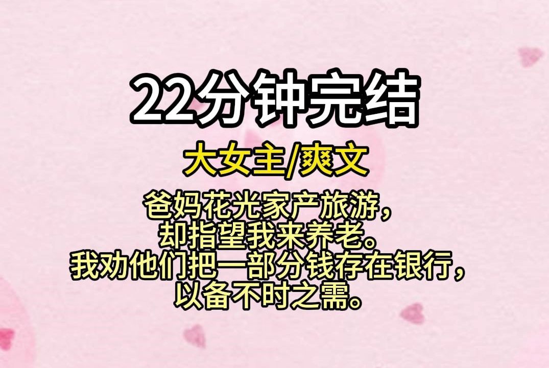 【全文已完结】爸妈花光家产旅游,却指望我来养老.我劝他们把一部分钱存在银行,以备不时之需.爸妈却觉得我是图他们的钱财,拒绝了我的提议,开始...