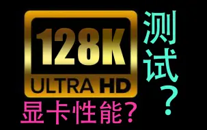 Download Video: 你的电脑显卡能够承受128K分辨率吗？