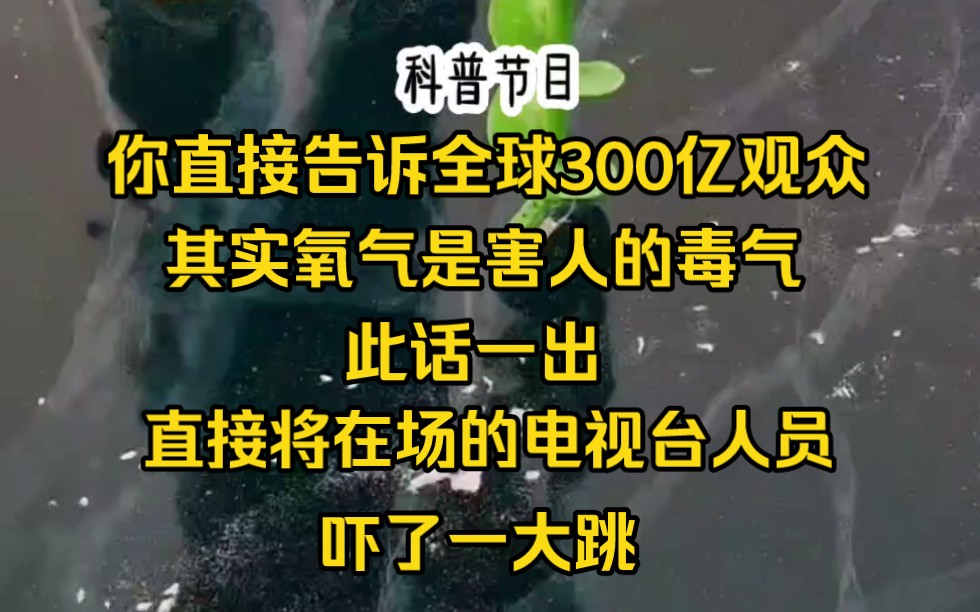 科普节目上你直接告诉全球300亿人其实氧气是害人的毒气,此话一出,顿时将在场拍摄的电视台人员都吓了一跳,这是什么惊天言论,氧气有毒,那岂不是...