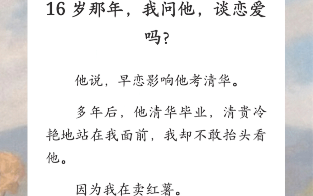 16 岁那年,我问他,谈恋爱吗?他说,早恋影响他考清华.多年后,他清华毕业,清贵冷艳地站在我面前,我却不敢抬头看他…《红薯的余温》短篇小说哔...