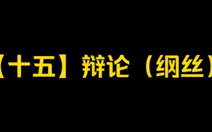 【十五】辩论(纲丝)哔哩哔哩bilibili