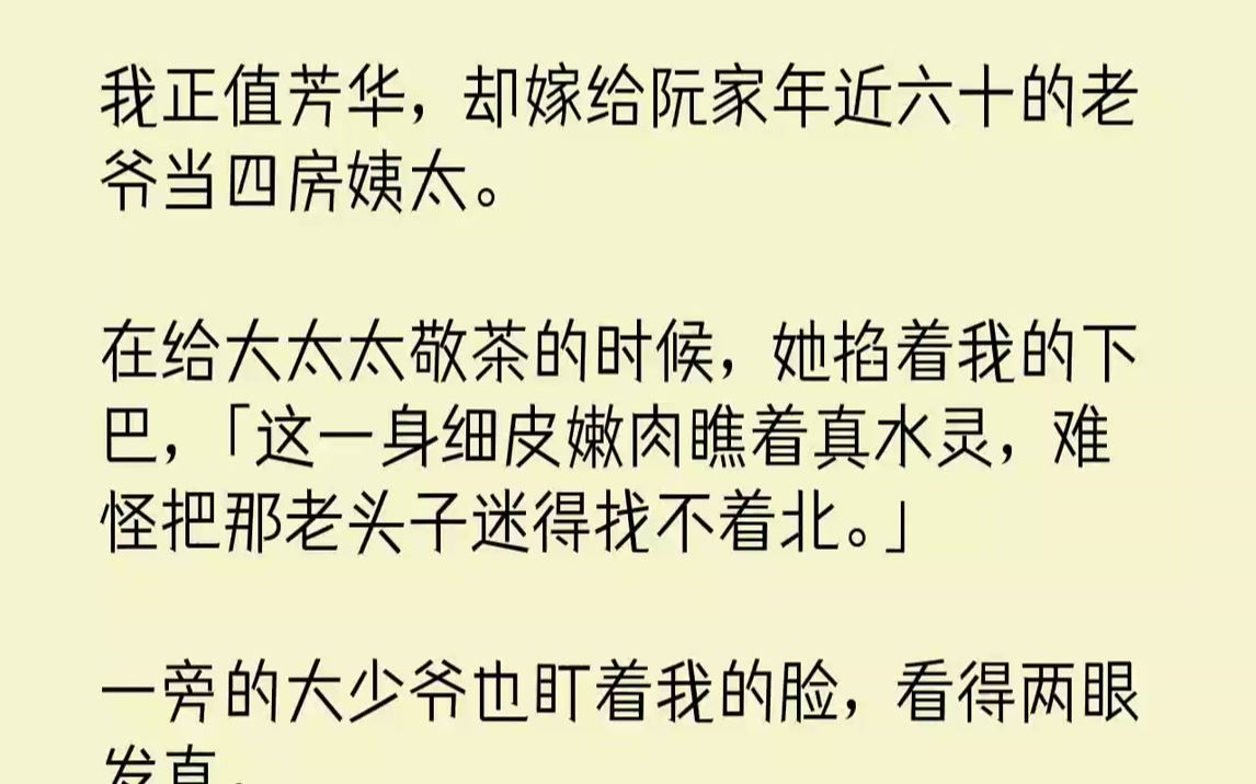 【完结文】我正值芳华,却嫁给阮家年近六十的老爷当四房姨太.在给大太太敬茶的时候,她掐着我的下巴,「这一身细皮嫩肉瞧着真水灵,难怪把那老头子...