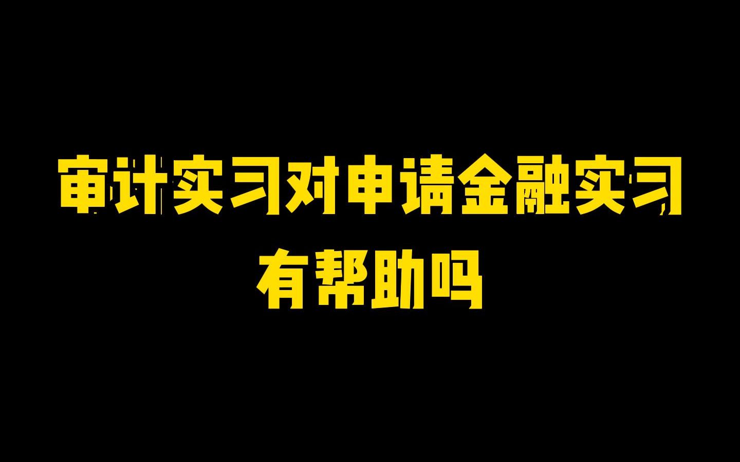 实习内推|审计实习对申请金融实习有帮助吗哔哩哔哩bilibili