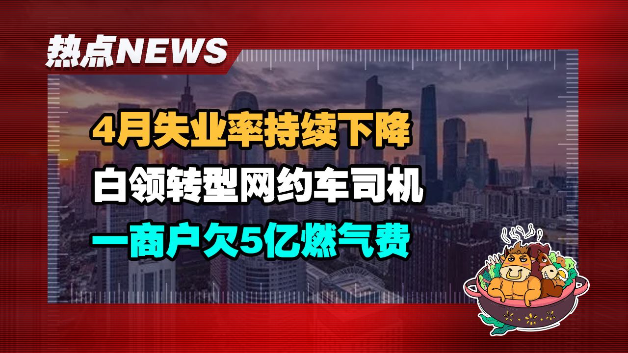 【老牛读热点丨5月19日】失业率持续下降;白领转型网约车司机;鼓励租房人买房;商户发现欠燃气费近5亿哔哩哔哩bilibili